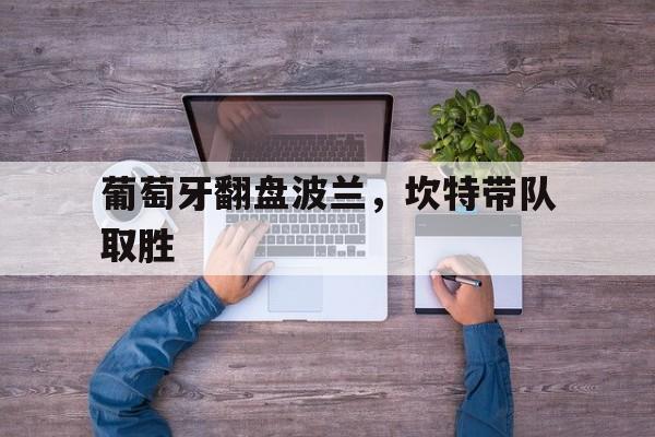 葡萄牙翻盘波兰，坎特带队取胜